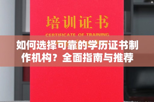 扶绥如何选择可靠的学历证书制作机构？全面指南与推荐