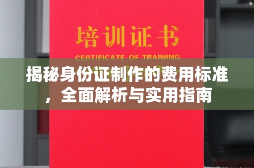 扶绥揭秘身份证制作的费用标准，全面解析与实用指南