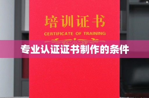扶绥专业认证证书制作的条件