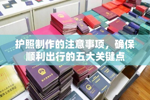 扶绥护照制作的注意事项，确保顺利出行的五大关键点
