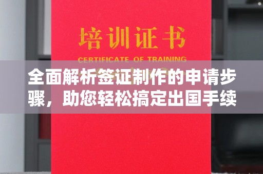 扶绥全面解析签证制作的申请步骤，助您轻松搞定出国手续