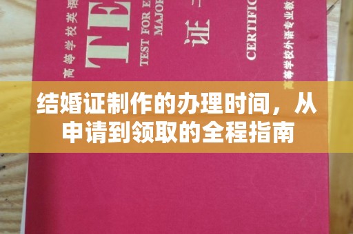 扶绥结婚证制作的办理时间，从申请到领取的全程指南