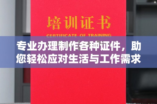 扶绥专业办理制作各种证件，助您轻松应对生活与工作需求