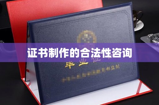 扶绥证书制作的合法性咨询